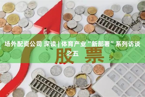 场外配资公司 深读 | 体育产业“新部署”系列访谈之五