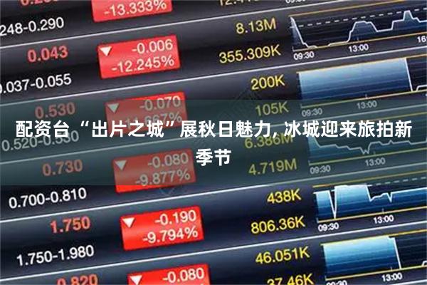 配资台 “出片之城”展秋日魅力, 冰城迎来旅拍新季节