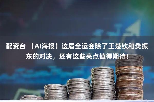 配资台 【AI海报】这届全运会除了王楚钦和樊振东的对决，还有这些亮点值得期待！