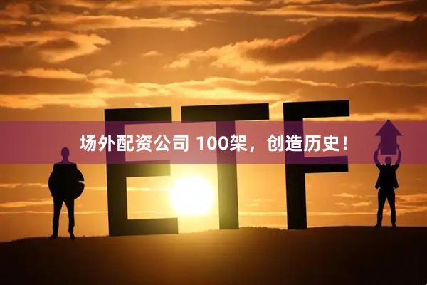 场外配资公司 100架，创造历史！