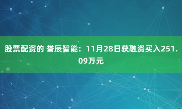 股票配资的 誉辰智能：11月28日获融资买入251.09万元