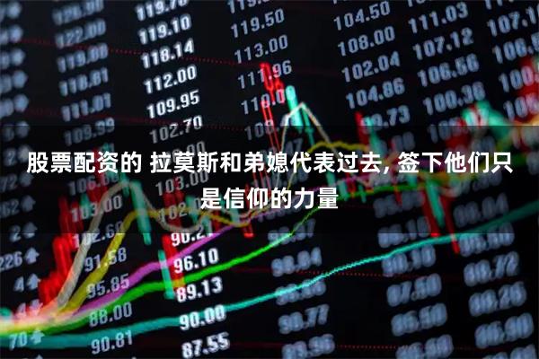 股票配资的 拉莫斯和弟媳代表过去, 签下他们只是信仰的力量