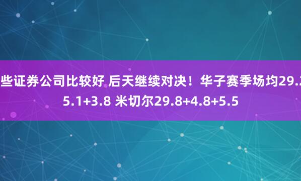 哪些证券公司比较好 后天继续对决！华子赛季场均29.2+5.1+3.8 米切尔29.8+4.8+5.5