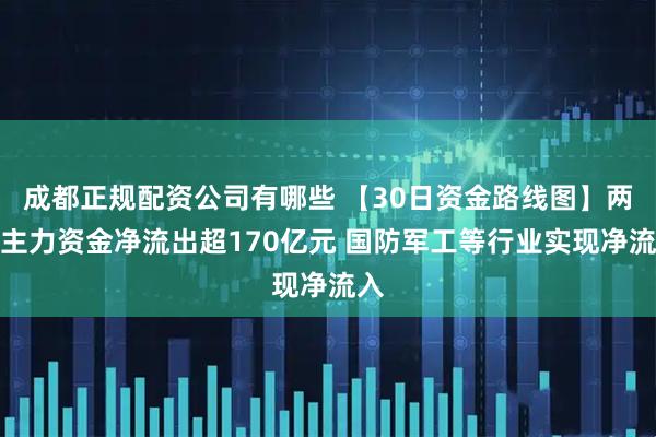 成都正规配资公司有哪些 【30日资金路线图】两市主力资金净流出超170亿元 国防军工等行业实现净流入