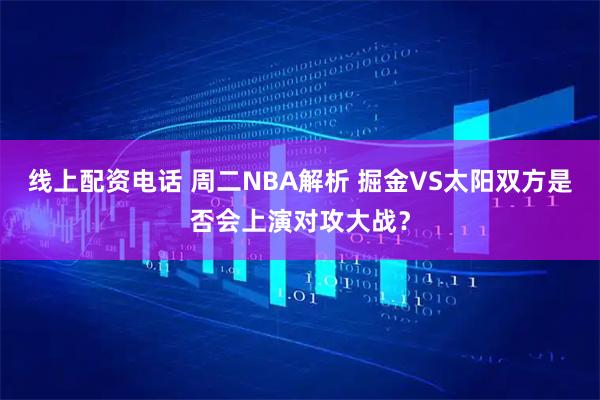线上配资电话 周二NBA解析 掘金VS太阳双方是否会上演对攻大战？
