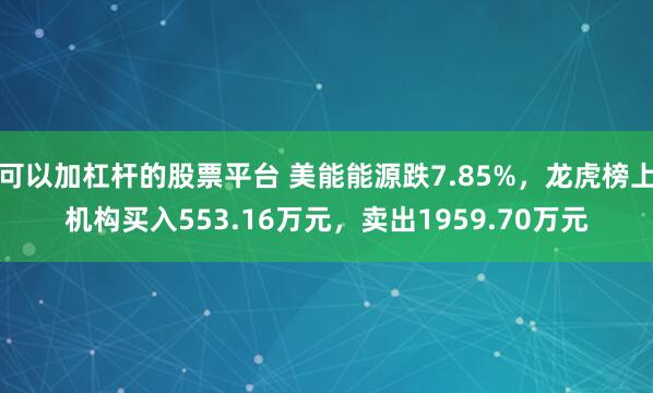 可以加杠杆的股票平台 美能能源跌7.85%，龙虎榜上机构买入553.16万元，卖出1959.70万元
