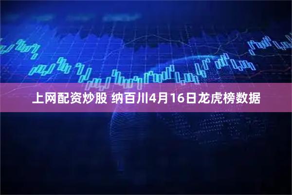上网配资炒股 纳百川4月16日龙虎榜数据